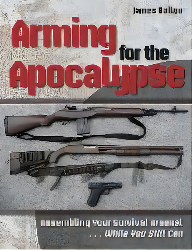 Arming For The Apocalypse : Assembling Your Survival Arsenal ... While You Still Can, De James Ballou. Editorial Prepper Press, Tapa Blanda En Inglés