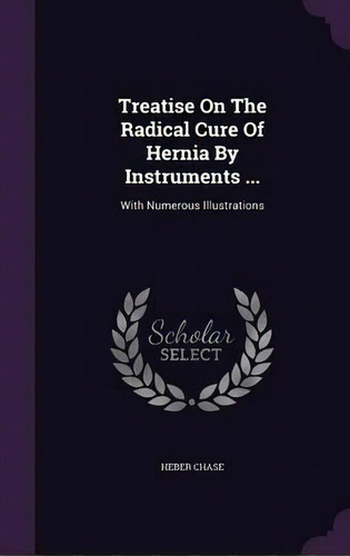 Treatise On The Radical Cure Of Hernia By Instruments ..., De Heber Chase. Editorial Palala Press, Tapa Dura En Inglés