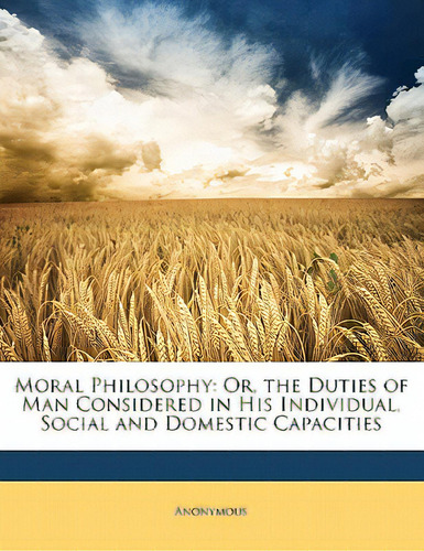 Moral Philosophy: Or, The Duties Of Man Considered In His Individual, Social And Domestic Capacities, De Anonymous. Editorial Nabu Pr, Tapa Blanda En Inglés
