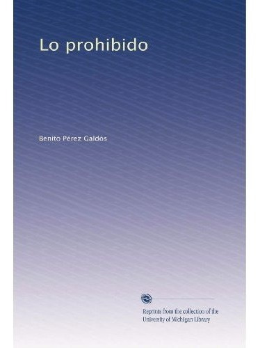 Lo Prohibido - Perez Galdos, Benito, de Perez Galdos, Benito. Editorial University Of Michigan Library en español