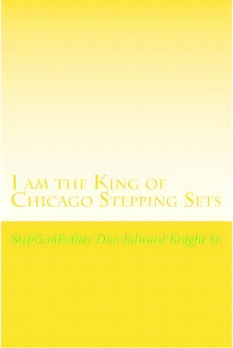 I Am The King Of Chicago Stepping Sets, De Step Dan Edward Knight Sr. Editorial Createspace Independent Publishing Platform, Tapa Blanda En Inglés