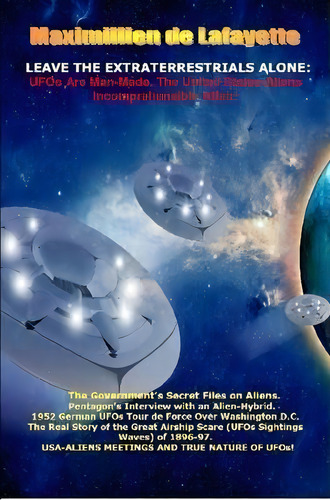Leave The Extraterrestrials Alone: Ufos Are Man-made. The United States-aliens Incomprehensible A..., De Maximillien De Lafayette. Editorial Lulu Com, Tapa Blanda En Inglés