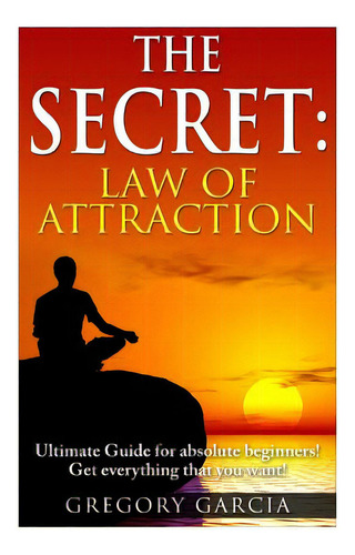 The Secret Law Of Attraction: Guide For Absolute Beginners, De Garcia, Gregory. Editorial Createspace, Tapa Blanda En Inglés