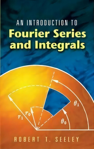 An Introduction To Fourier Series And Integrals, De Robert T. Seeley., Vol. 1. Editorial Dover Publications Inc., Tapa Blanda En Inglés