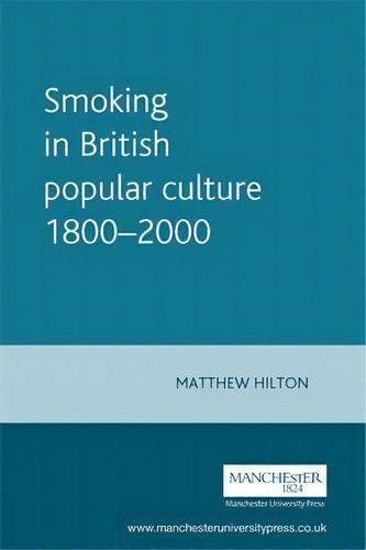Smoking In British Popular Culture 1800-2000, De Matthew Hilton. Editorial Manchester University Press, Tapa Blanda En Inglés