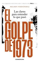 Comprar El Golpe De 1973: Las Claves Para Entender Lo Que Pasó, De Nelson Fernández. Editorial Sudamericana, Tapa Blanda En Español