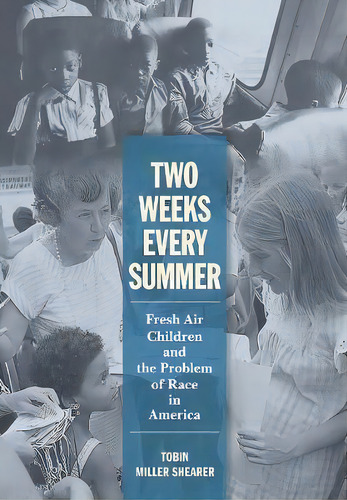 Two Weeks Every Summer : Fresh Air Children And The Problem Of Race In America, De Tobin Miller Shearer. Editorial Cornell University Press, Tapa Dura En Inglés