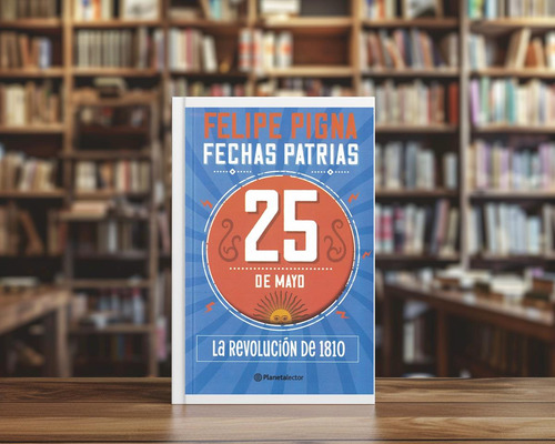 25 De Mayo - Fechas Patrias - 2022 Felipe Pigna Planeta Lect