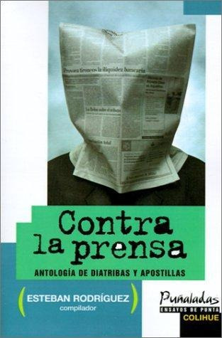 Contra La Prensa- Antologia De Diatribas Y Apostillas - Rodr