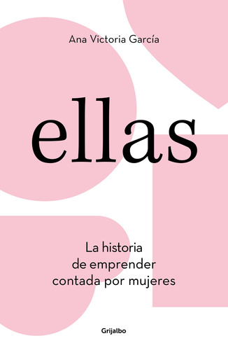 Ellas: La historia de emprender contada por mujeres, de García, Ana Victoria. Serie Grijalbo Editorial Grijalbo, tapa blanda en español, 2019