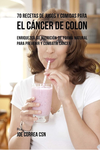 Libro 70 Recetas Jugos Y Comidas Para Cáncer Colon