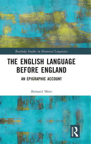 The English Language Before England: An Epigraphic Account, De Mees, Bernard. Routledge Studies In Historical Linguistics, Vol. 1. Editorial Routledge, Tapa Dura En Inglés