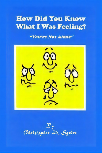 How Did You Know What I Was Feeling?, De Christopher D. Squire. Editorial Authorhouse, Tapa Blanda En Inglés