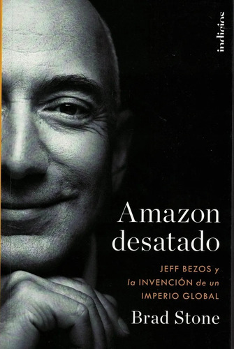 Amazon Desatado, Jeff Bezos Y La Invención De Un Imperio....