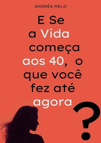 E Se A Vida Começa Aos 40, O Que Você Fez Até Agora?, De Andréa Melo. Série Não Aplicável, Vol. 1. Editora Clube De Autores, Capa Mole, Edição 1 Em Português, 2020