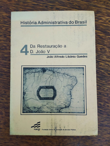 Livro História Administrativa Do Brasil Volume Iv Da Restauração A D. João V De João Alfredo Libânio