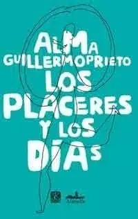 Los Placeres Y Los Días - Alma Guillermoprieto