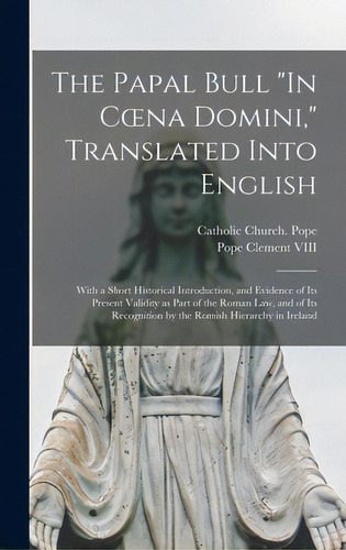 The Papal Bull In Coena Domini, Translated Into English: With A Short Historical Introduction, An..., De Catholic Church Pope (1592-1605 Cl. Editorial Legare Street Pr, Tapa Dura En Inglés