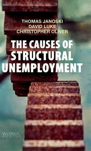 The Causes Of Structural Unemployment : Four Factors That Keep People From The Jobs They Deserve, De Thomas Janoski. Editorial Polity Press, Tapa Dura En Inglés