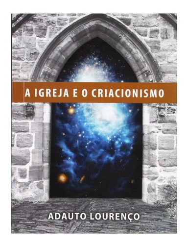 Livro A Igreja E O Criacionismo - Adauto Lourenço