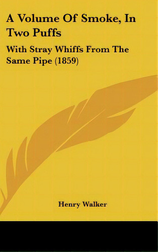 A Volume Of Smoke, In Two Puffs: With Stray Whiffs From The Same Pipe (1859), De Walker, Henry. Editorial Kessinger Pub Llc, Tapa Dura En Inglés