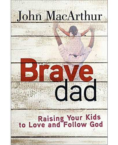 Brave Dad - Raising Your Kids To Love And Follow God: Jo Ccq