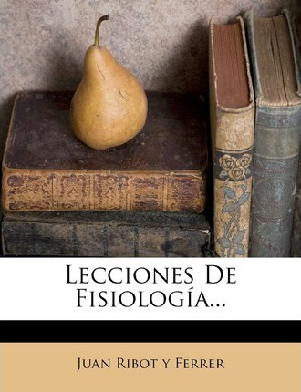 Libro Lecciones De Fisiologia... - Juan Ribot Y Ferrer