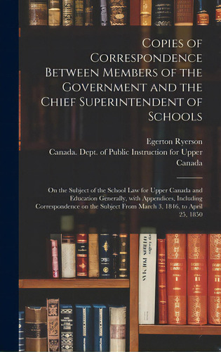 Copies Of Correspondence Between Members Of The Government And The Chief Superintendent Of School..., De Ryerson, Egerton 1803-1882. Editorial Legare Street Pr, Tapa Dura En Inglés