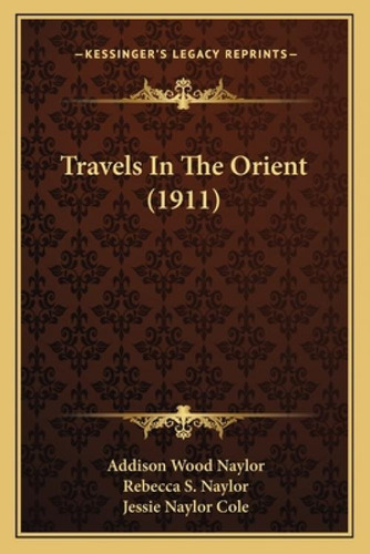 Travels In The Orient (1911), De Naylor, Addison Wood. Kessinger's Legacy Reprints, Vol. 1. Editorial Kessinger Pub Llc, Tapa Blanda En Inglés