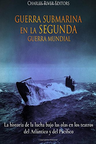 Guerra Submarina En La Segunda Guerra Mundial: La Historia D