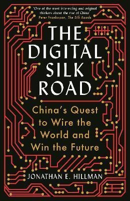 The Digital Silk Road : China's Quest To Wire The (hardback)