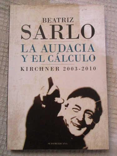 Beatriz Sarlo - La Audacia Y El Cálculo. Kirchner 2003-2010