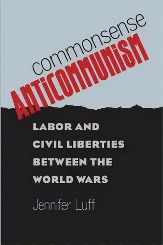 Commonsense Anticommunism : Labor And Civil Liberties Between The World Wars, De Jennifer Luff. Editorial The University Of North Carolina Press, Tapa Blanda En Inglés