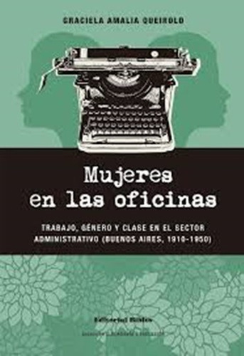 Mujeres en las oficinas Trabajo, género y clase en el sector administrativo (Buenos Aires, 1910-1950), de GRACIELA AMALIA QUEIROLO. Editorial Biblos, tapa blanda, edición 1 en español, 2018