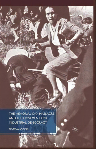 The Memorial Day Massacre And The Movement For Industrial Democracy, De M. Dennis. Editorial Palgrave Macmillan, Tapa Blanda En Inglés