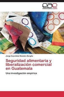 Seguridad Alimentaria Y Liberalizacion Comercial En Guate...