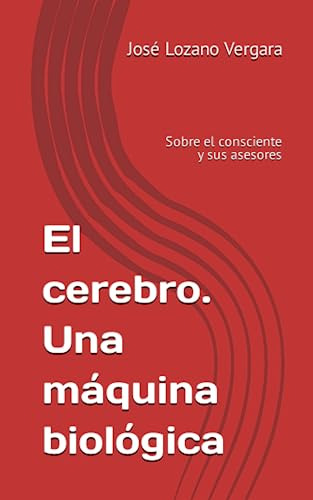 El Cerebro. Una Máquina Biológica: Sobre El Consciente Y Sus