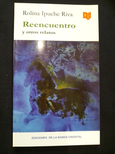 Reencuentro Y Otros Relatos - Rolina Ipuche Riva - Banda Or.