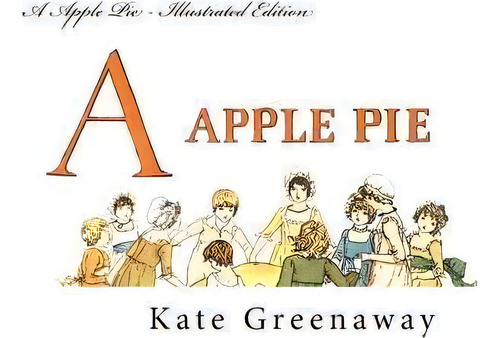 A Apple Pie - Illustrated Edition, De Kate Greenaway., Vol. 1. Editorial Createspace Independent Publishing Platform, Tapa Blanda En Inglés