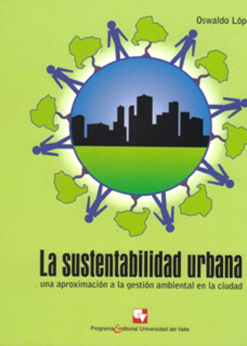 La Sustentabilidad Urbana. Una Aproximación A La Gestión, De Oswaldo López Bernal. 9586706650, Vol. 1. Editorial Editorial U. Del Valle, Tapa Blanda, Edición 2008 En Español, 2008