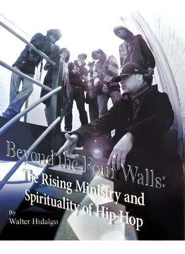 Beyond The Four Walls: The Rising Ministry And Spirituality Of Hip-hop, De Hidalgo-olivares, Walter Lizando. Editorial Authorhouse, Tapa Dura En Inglés