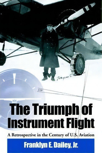The Triumph Of Instrument Flight: A Retrospective In The Century Of U.s. Aviation, De Franklyn E Dailey., Vol. 1. Editorial Dailey International Publishers, Tapa Blanda En Inglés