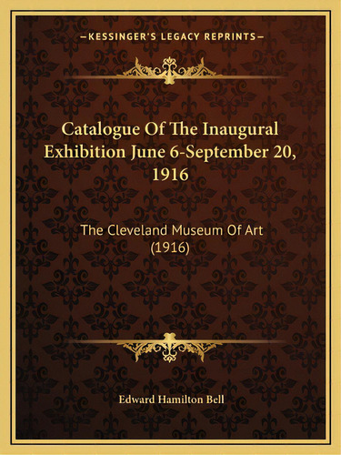 Catalogue Of The Inaugural Exhibition June 6-september 20, 1916: The Cleveland Museum Of Art (1916), De Bell, Edward Hamilton. Editorial Kessinger Pub Llc, Tapa Blanda En Inglés