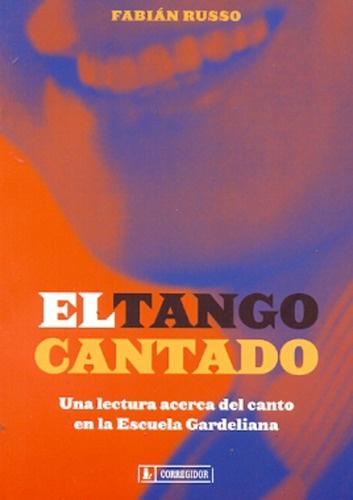 El Tango Cantado: Una Lectura Acerca Del Canto En La Escuela Gardeliana, De Fabian Russo. Editorial Corregidor, Edición 1 En Español