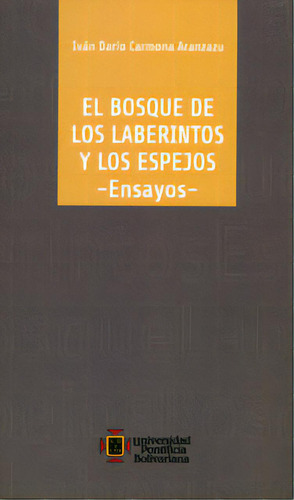 El Bosque De Los Laberintos Y Los Espejos, De Iván Darío Carmona Aranzazu. 9587640373, Vol. 1. Editorial Editorial U. Pontificia Bolivariana, Tapa Blanda, Edición 2012 En Español, 2012