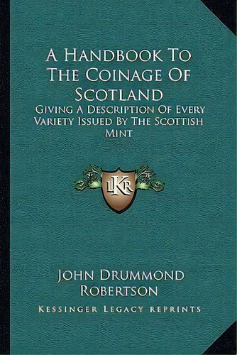A Handbook To The Coinage Of Scotland, De John Drummond Robertson. Editorial Kessinger Publishing, Tapa Blanda En Inglés