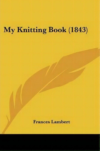 My Knitting Book (1843), De Frances Lambert. Editorial Kessinger Publishing Co, Tapa Blanda En Inglés