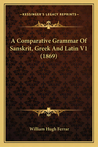 A Comparative Grammar Of Sanskrit, Greek And Latin V1 (1869), De Ferrar, William Hugh. Editorial Kessinger Pub Llc, Tapa Blanda En Inglés