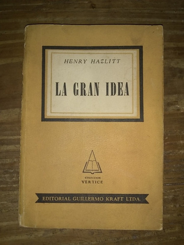 La Gran Idea - Henry Hazlitt. Guillermo Kraft. Vértice
