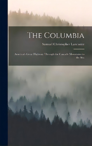 The Columbia : America's Great Highway Through The Cascade Mountains To The Sea, De Samuel Christopher Lancaster. Editorial Legare Street Press, Tapa Dura En Inglés